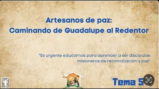 Tema 5: Artesanos de paz: Caminando de Guadalupe al Redentor.